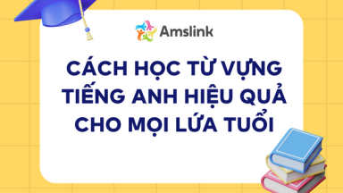 4 CÁCH HỌC TỪ VỰNG TIẾNG ANH HIỆU QUẢ CHO MỌI LỨA TUỔI